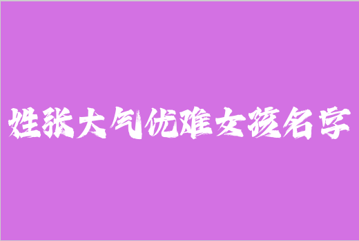 姓張大氣優難女孩名字