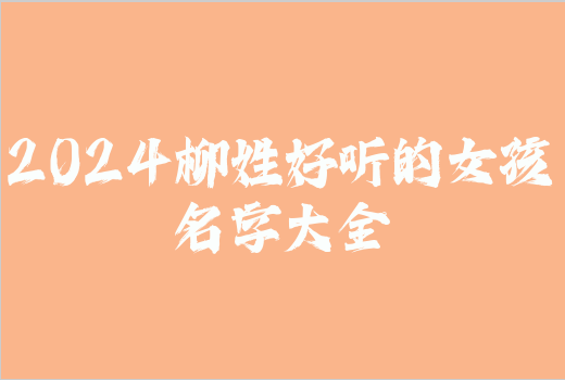 2024柳姓好聽的女孩名字大全