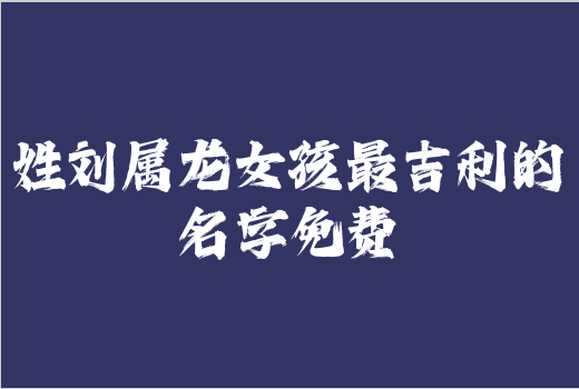 姓劉屬龍女孩最吉利的名字免費