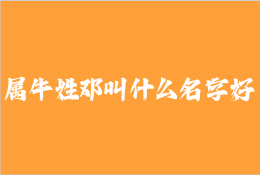 屬牛姓鄧叫什么名字好