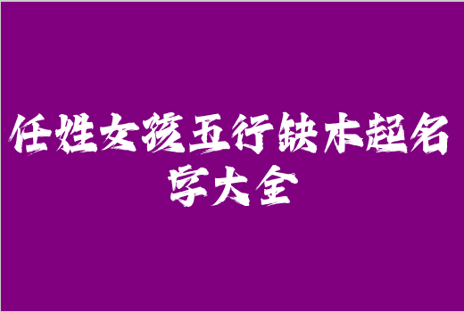 任姓女孩五行缺木起名字大全