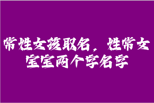 常姓女孩取名，姓常女寶寶兩個(gè)字名字