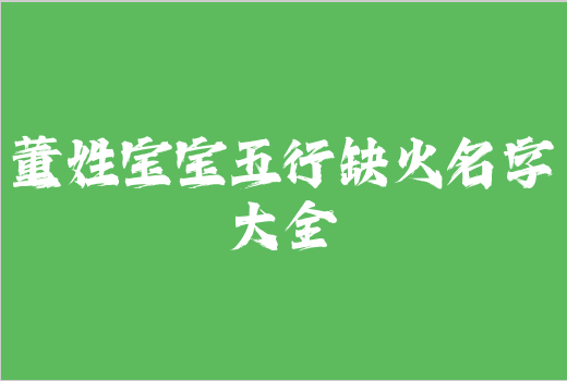 董姓寶寶五行缺火名字大全